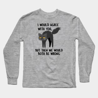 I WOULD AGREE WITH YOU, BUT THEN WE WOULD BOTH BE WRONG Long Sleeve T-Shirt